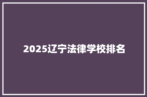 2025辽宁法律学校排名 文秘写作