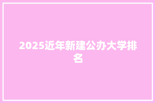 2025近年新建公办大学排名 管理论文