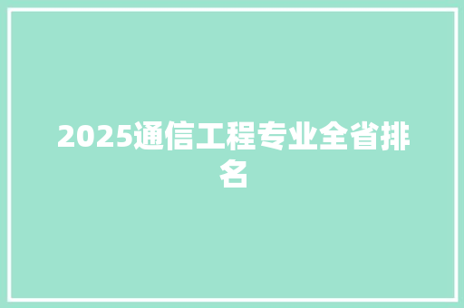 2025通信工程专业全省排名 条剧书信