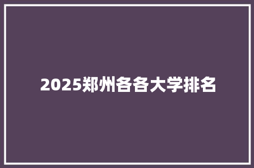 2025郑州各各大学排名 论文