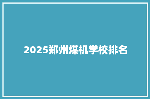 2025郑州煤机学校排名 简历