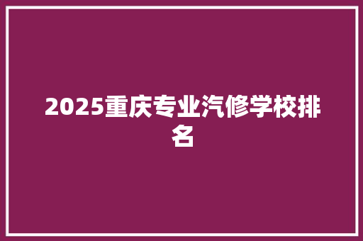 2025重庆专业汽修学校排名 表扬书