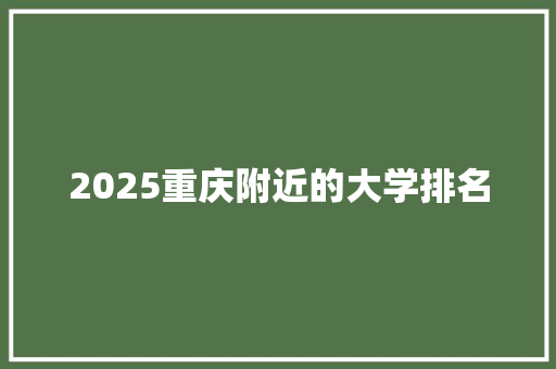 2025重庆附近的大学排名 个人写作