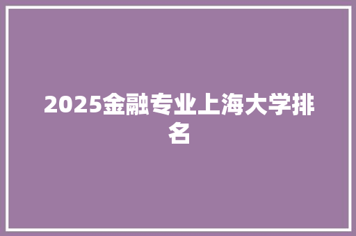 2025金融专业上海大学排名 面试技巧