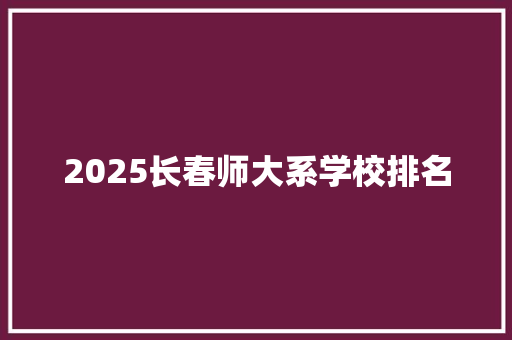 2025长春师大系学校排名 毕业设计