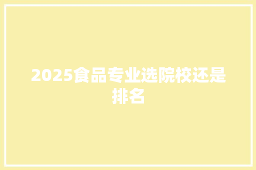 2025食品专业选院校还是排名 策划方案