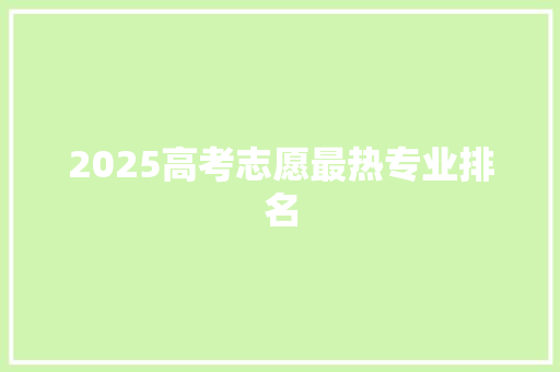 2025高考志愿最热专业排名 文秘写作