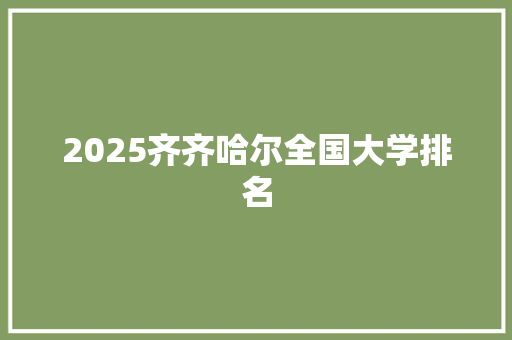 2025齐齐哈尔全国大学排名 条剧书信