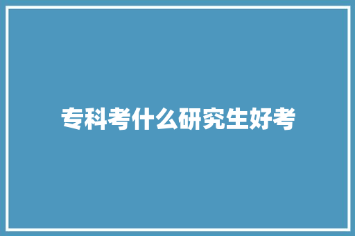 专科考什么研究生好考 保证书