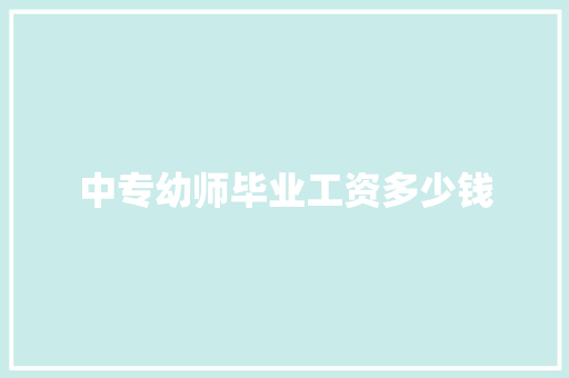 中专幼师毕业工资多少钱 保证书