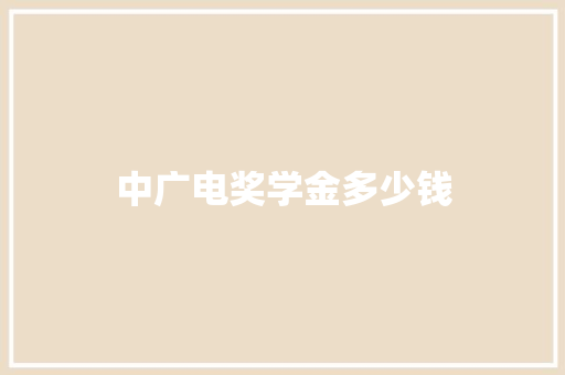 中广电奖学金多少钱 个人简历