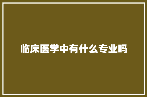 临床医学中有什么专业吗 教育论文