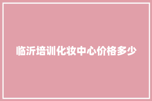 临沂培训化妆中心价格多少 承诺书