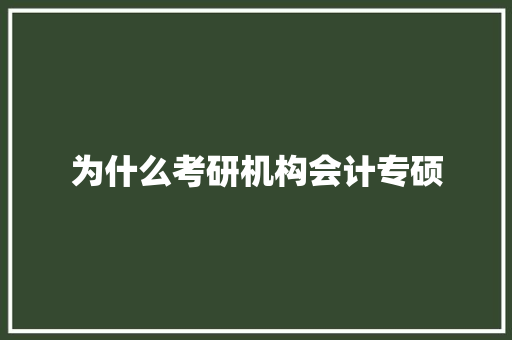 为什么考研机构会计专硕 管理论文