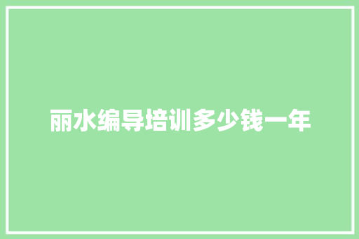 丽水编导培训多少钱一年 办公写作