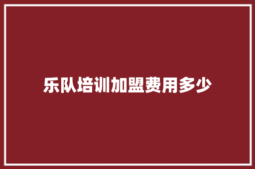 乐队培训加盟费用多少 简历资料