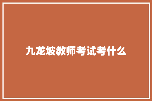 九龙坡教师考试考什么 管理论文