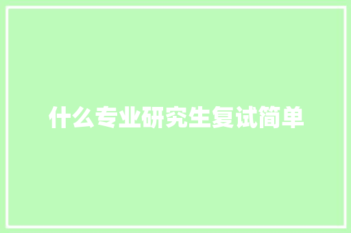 什么专业研究生复试简单 表扬书
