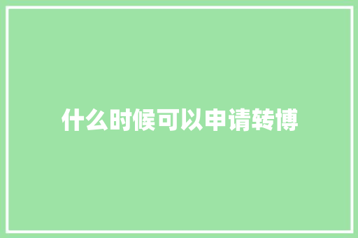 什么时候可以申请转博 英文简历