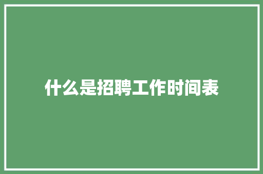 什么是招聘工作时间表 个人写作