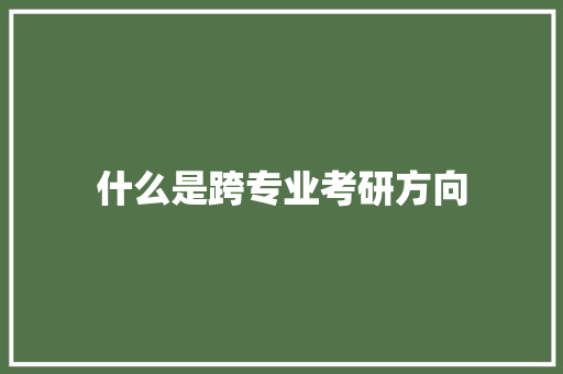 什么是跨专业考研方向 简历