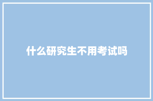 什么研究生不用考试吗 表扬书
