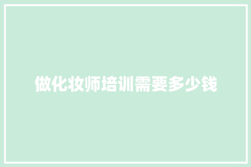 做化妆师培训需要多少钱 办公写作