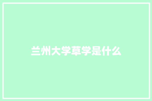 兰州大学草学是什么 公证书