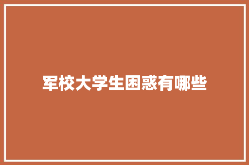 军校大学生困惑有哪些 个人简历
