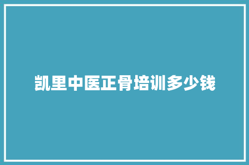 凯里中医正骨培训多少钱 简历