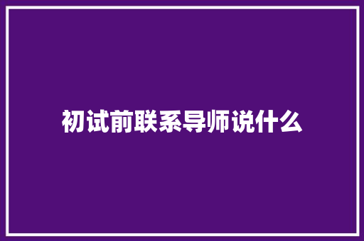 初试前联系导师说什么 个人写作
