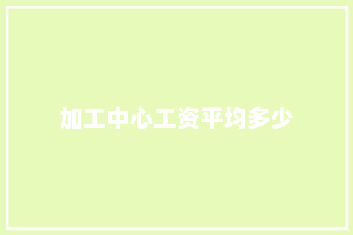 加工中心工资平均多少 个人简历