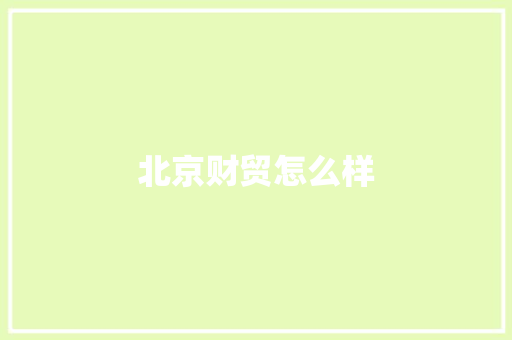 北京财贸怎么样 条剧书信