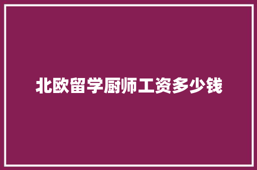 北欧留学厨师工资多少钱 面试技巧