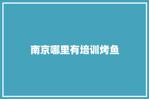 南京哪里有培训烤鱼 策划方案