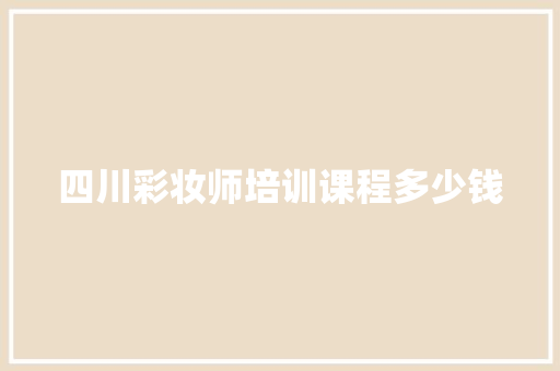 四川彩妆师培训课程多少钱 条剧书信