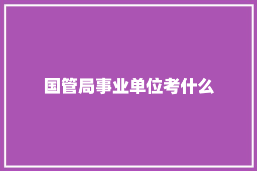 国管局事业单位考什么 管理论文