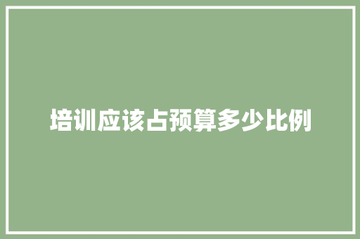 培训应该占预算多少比例 教育论文
