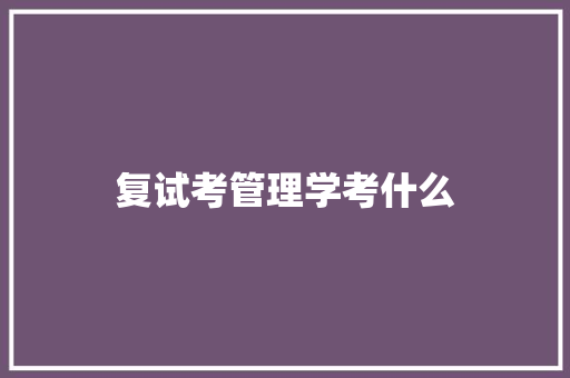 复试考管理学考什么 文秘写作