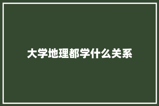 大学地理都学什么关系 保证书