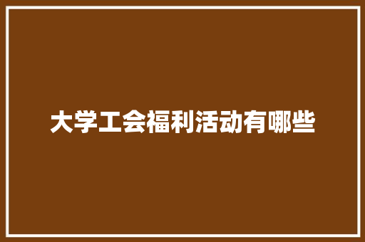 大学工会福利活动有哪些 公证书