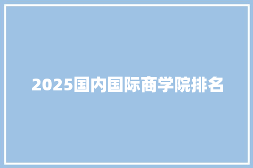 2025国内国际商学院排名 管理论文
