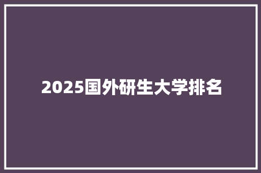 2025国外研生大学排名 条剧书信