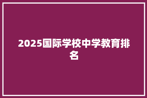 2025国际学校中学教育排名 简历