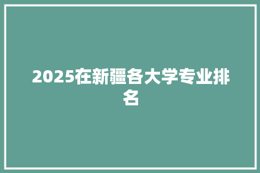 2025在新疆各大学专业排名 保证书