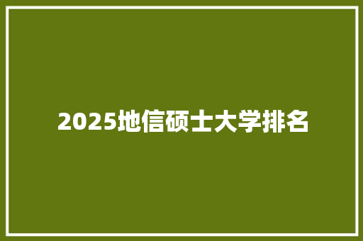 2025地信硕士大学排名 面试技巧