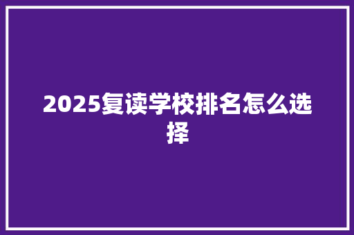 2025复读学校排名怎么选择 面试技巧
