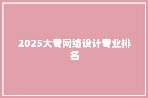 2025大专网络设计专业排名 策划方案