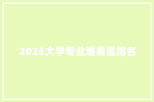 2025大学专业难易度排名 担保书