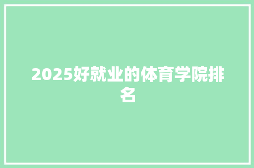 2025好就业的体育学院排名 简历资料